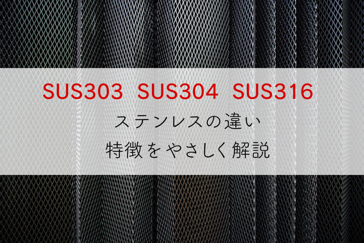 SUS303 304 316 ステンレスの違い、特徴をやさしく解説。 | プロダクト